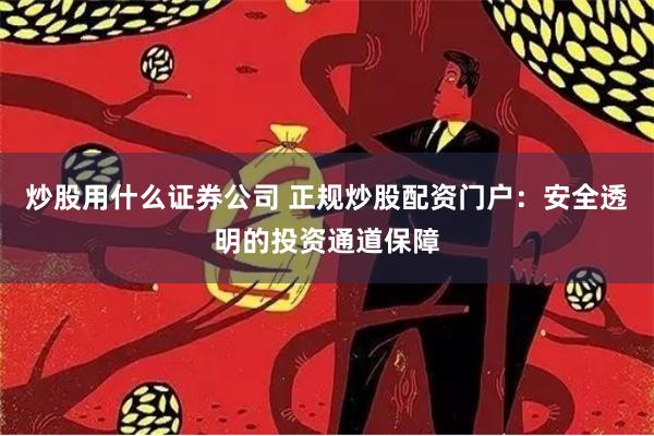 炒股用什么证券公司 正规炒股配资门户：安全透明的投资通道保障