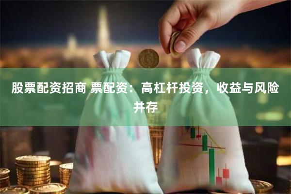 股票配资招商 票配资：高杠杆投资，收益与风险并存