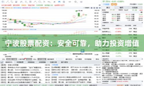 宁波股票配资：安全可靠，助力投资增值