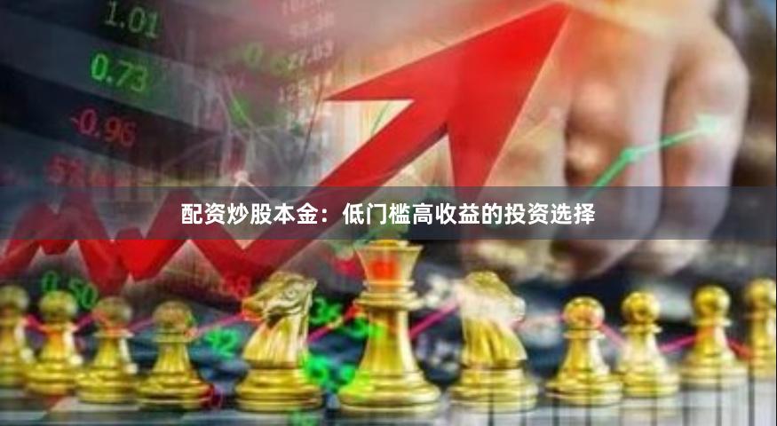 配资炒股本金：低门槛高收益的投资选择