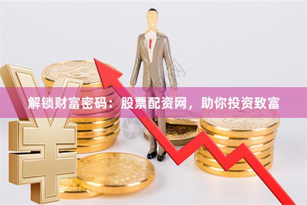 解锁财富密码：股票配资网，助你投资致富