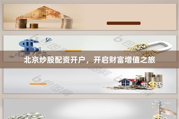 北京炒股配资开户，开启财富增值之旅