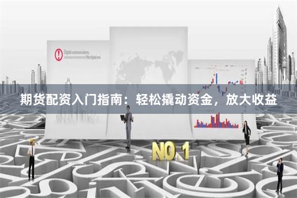 期货配资入门指南：轻松撬动资金，放大收益