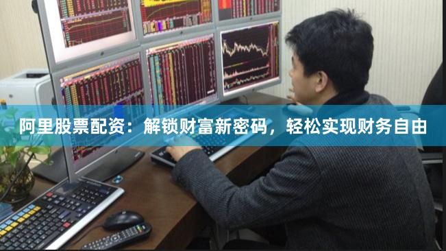 阿里股票配资：解锁财富新密码，轻松实现财务自由