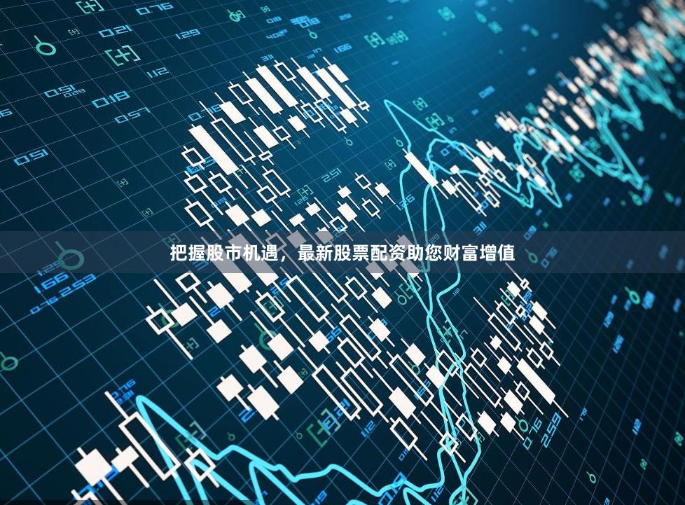 把握股市机遇，最新股票配资助您财富增值