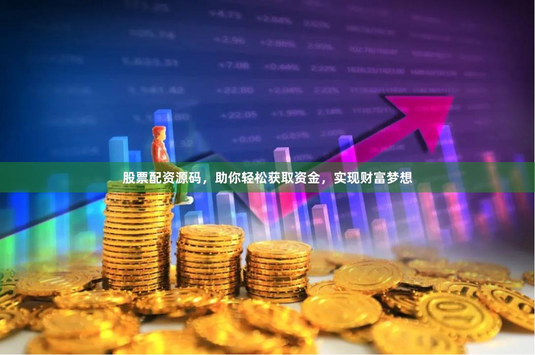股票配资源码，助你轻松获取资金，实现财富梦想