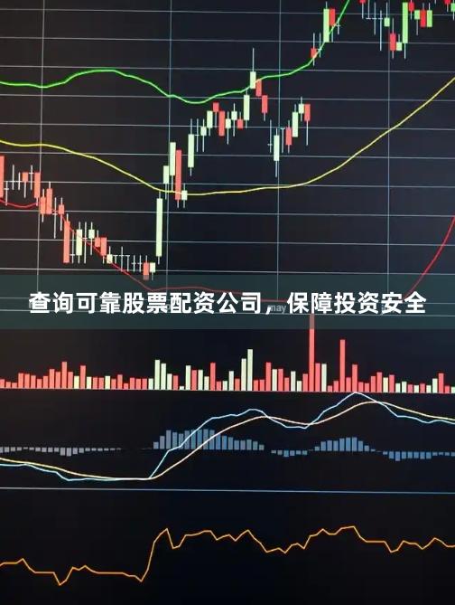 查询可靠股票配资公司，保障投资安全