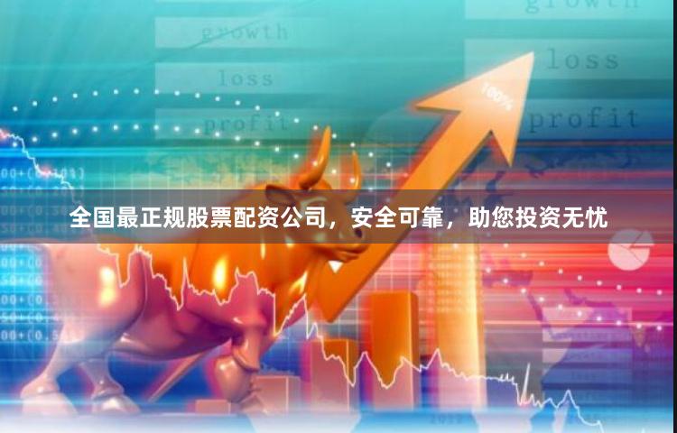全国最正规股票配资公司，安全可靠，助您投资无忧
