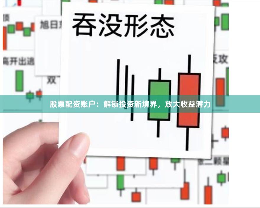 股票配资账户：解锁投资新境界，放大收益潜力