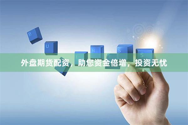 外盘期货配资，助您资金倍增，投资无忧