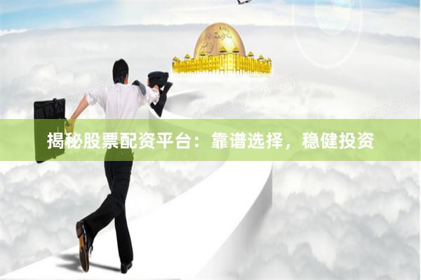 揭秘股票配资平台：靠谱选择，稳健投资