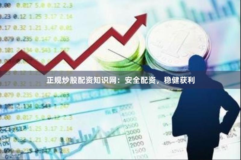 正规炒股配资知识网：安全配资，稳健获利