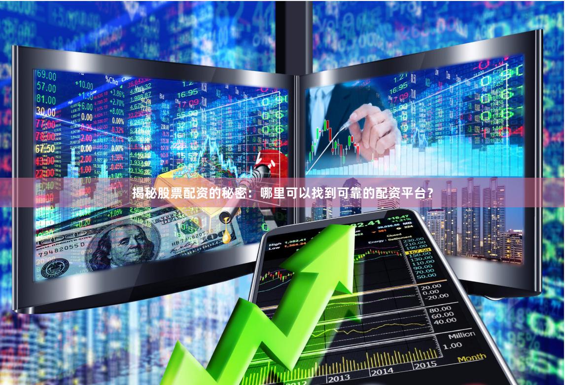 揭秘股票配资的秘密：哪里可以找到可靠的配资平台？