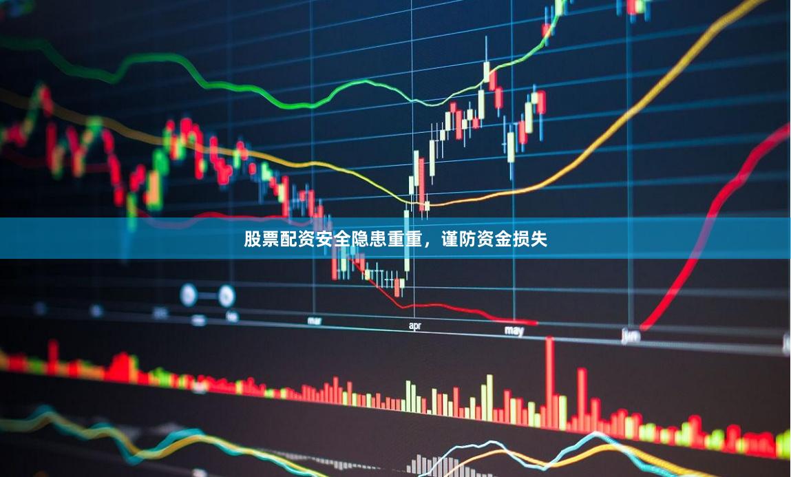 股票配资安全隐患重重，谨防资金损失