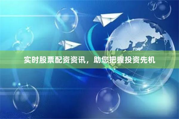 实时股票配资资讯,助您把握投资先机