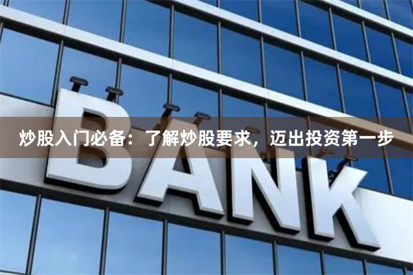 炒股入门必备：了解炒股要求，迈出投资第一步