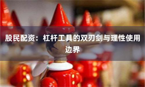 股民配资:杠杆工具的双刃剑与理性使用边界