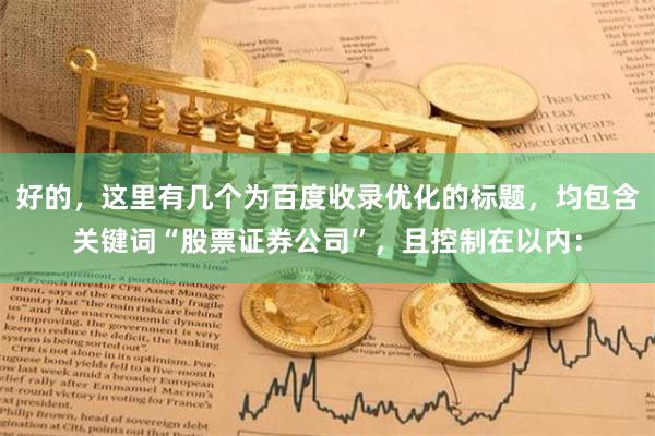 好的，这里有几个为百度收录优化的标题，均包含关键词“股票证券公司”，且控制在以内：