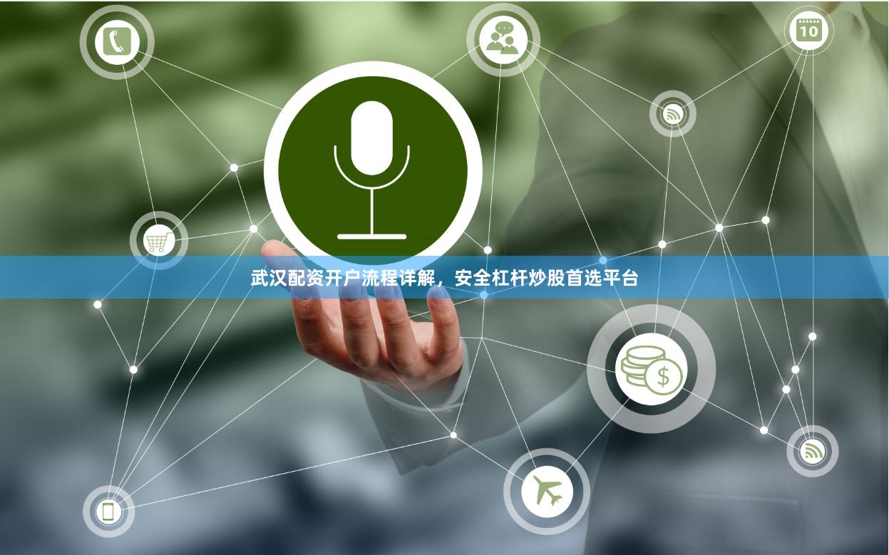 武汉配资开户流程详解，安全杠杆炒股首选平台