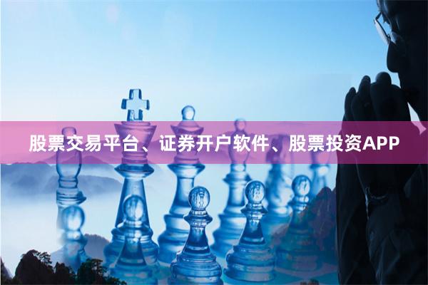 股票交易平台、证券开户软件、股票投资APP
