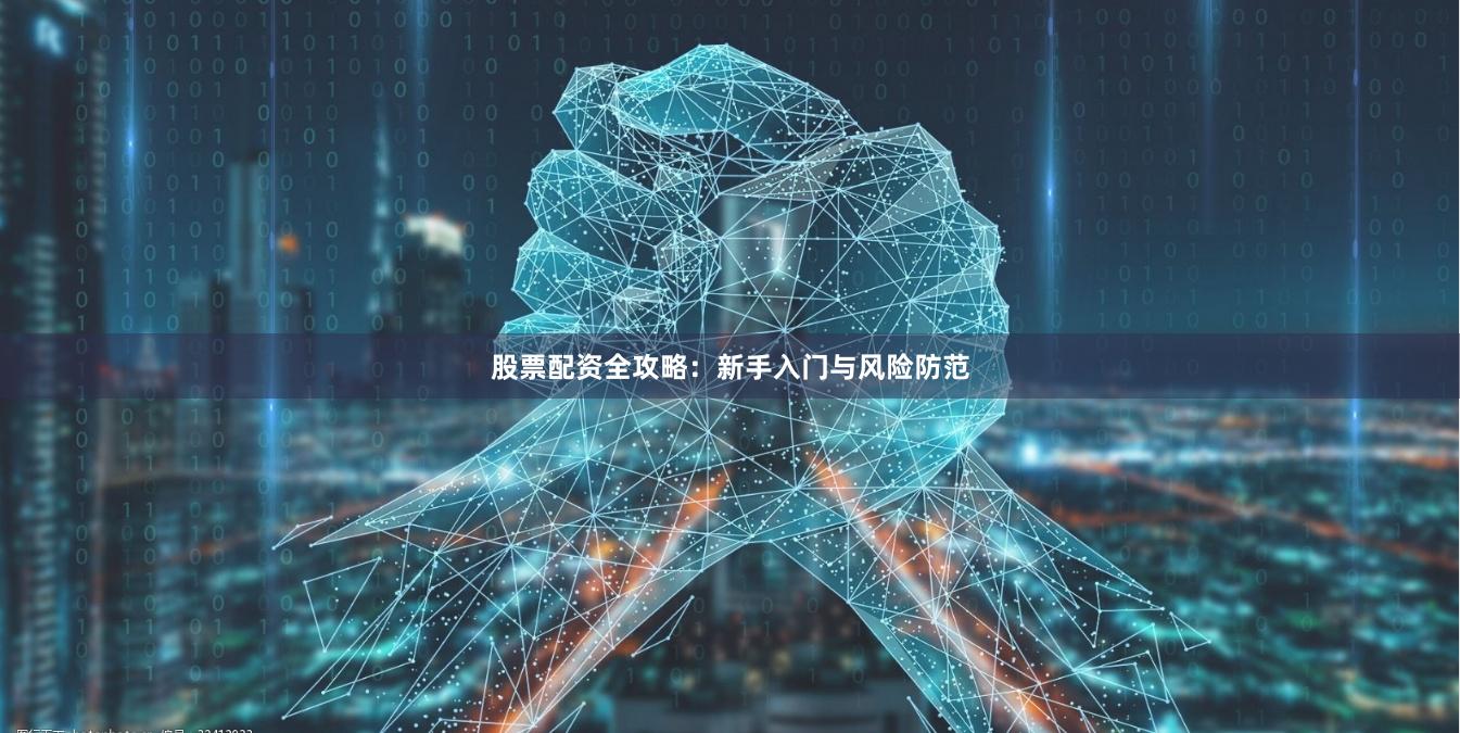 股票配资全攻略：新手入门与风险防范