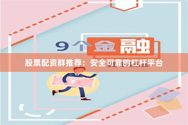 股票配资群推荐：安全可靠的杠杆平台