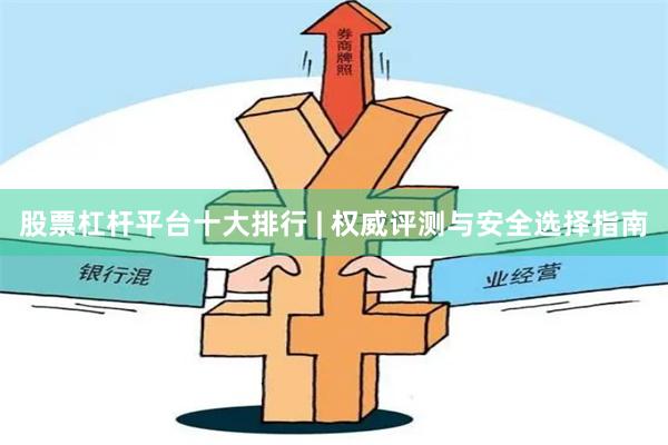 股票杠杆平台十大排行 | 权威评测与安全选择指南