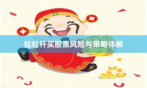 拉杠杆买股票风险与策略详解