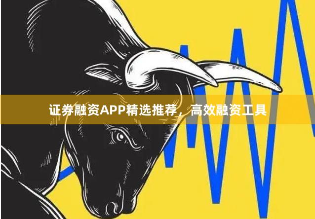 证券融资APP精选推荐，高效融资工具