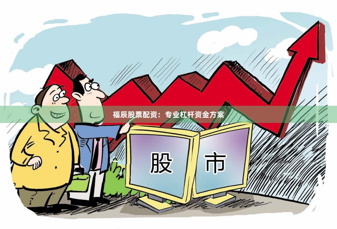 福辰股票配资：专业杠杆资金方案