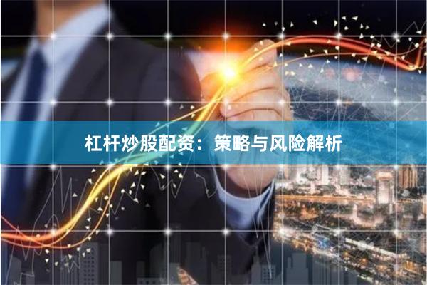杠杆炒股配资：策略与风险解析