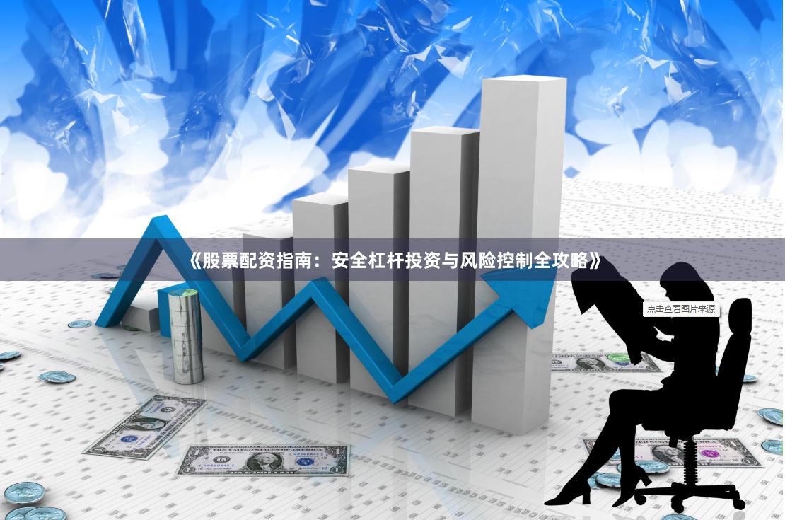 《股票配资指南：安全杠杆投资与风险控制全攻略》