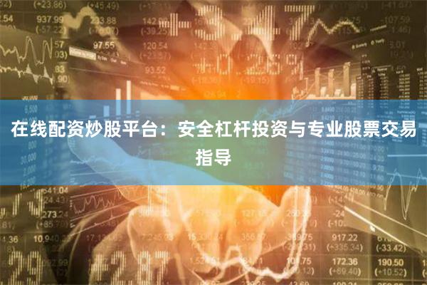 在线配资炒股平台：安全杠杆投资与专业股票交易指导