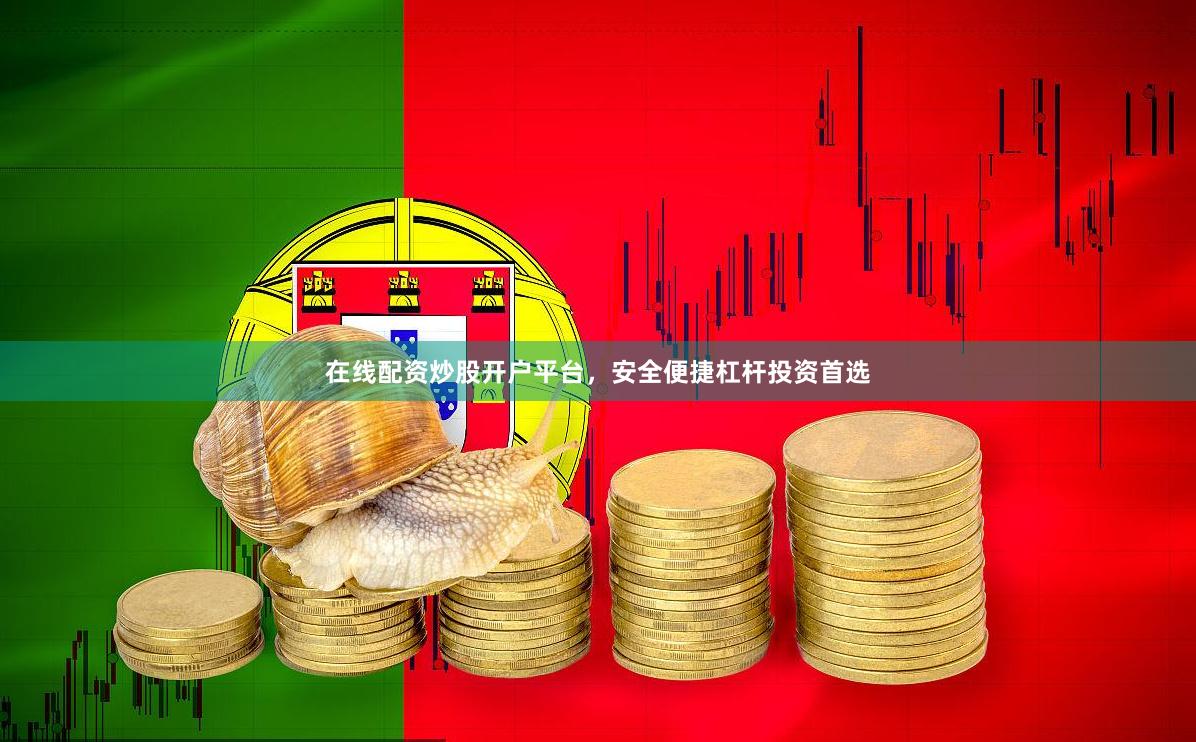 在线配资炒股开户平台，安全便捷杠杆投资首选