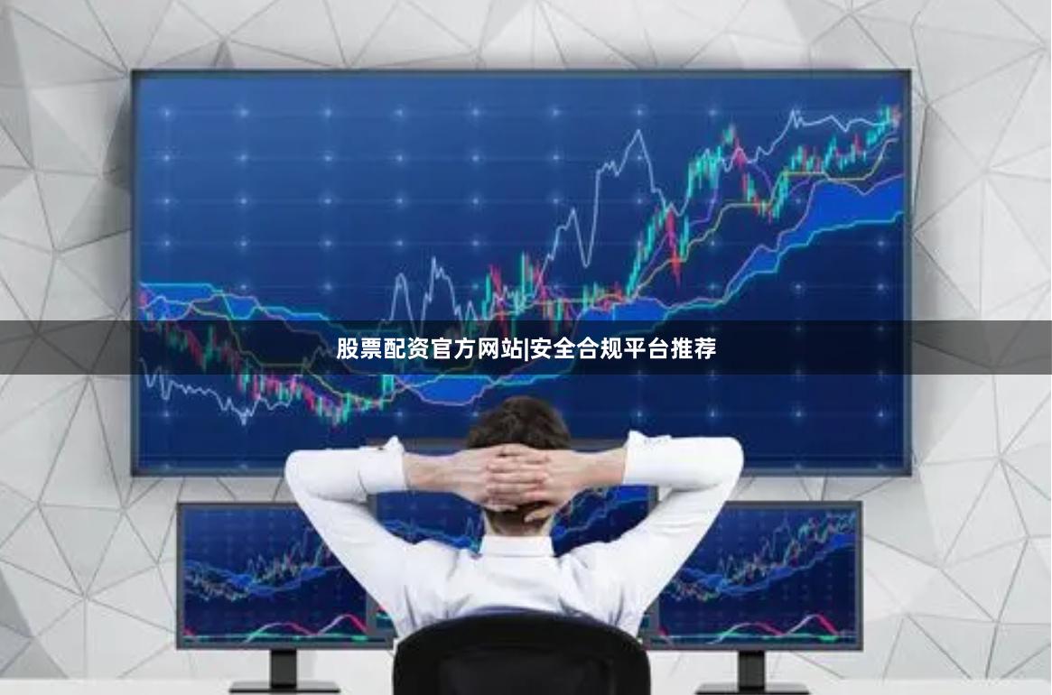 股票配资官方网站|安全合规平台推荐