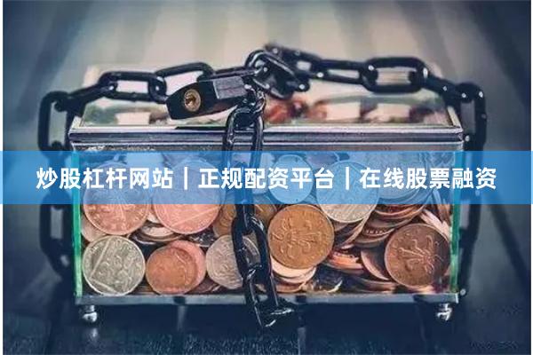炒股杠杆网站｜正规配资平台｜在线股票融资