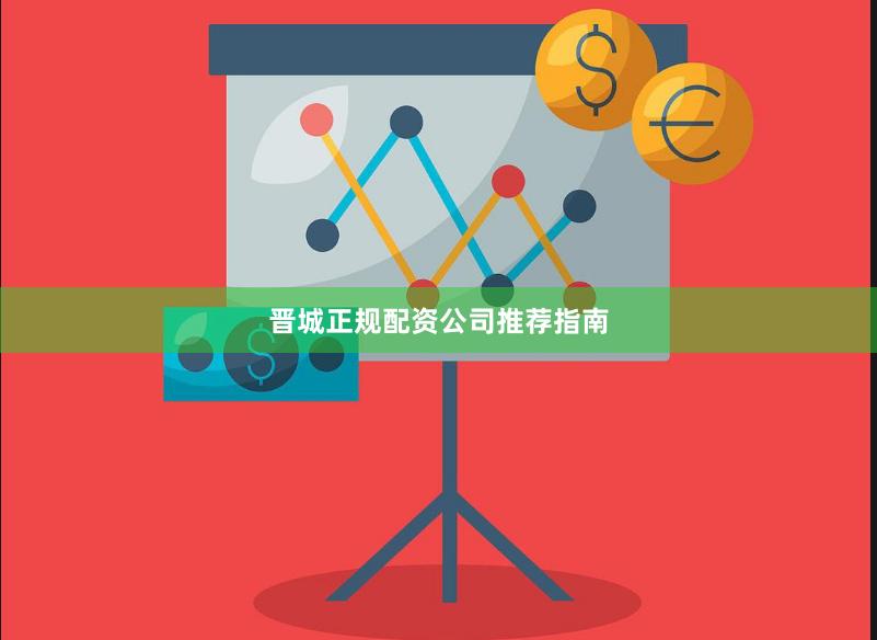 晋城正规配资公司推荐指南