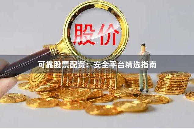 可靠股票配资：安全平台精选指南