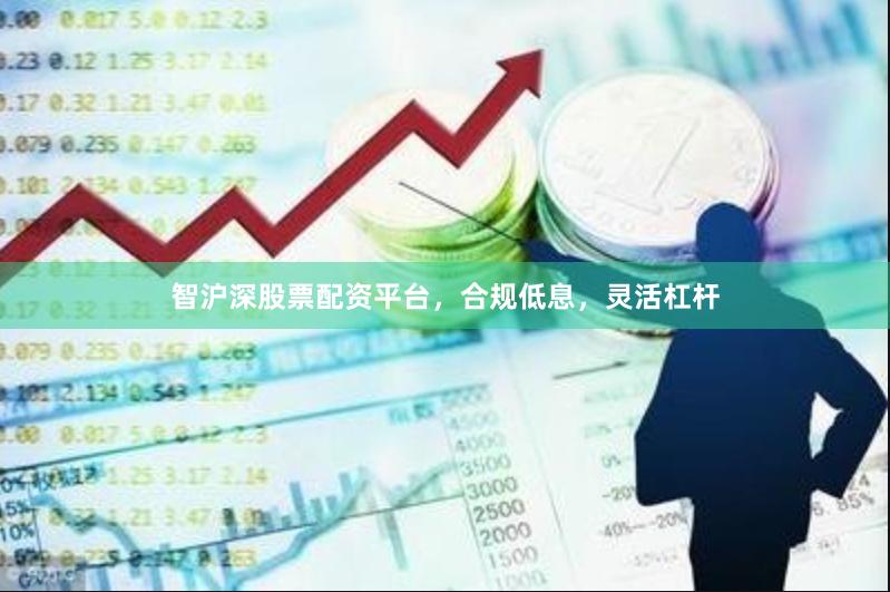 智沪深股票配资平台，合规低息，灵活杠杆