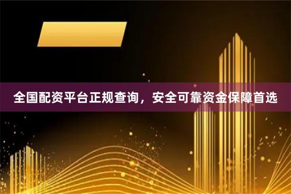 全国配资平台正规查询，安全可靠资金保障首选