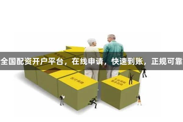 全国配资开户平台，在线申请，快速到账，正规可靠