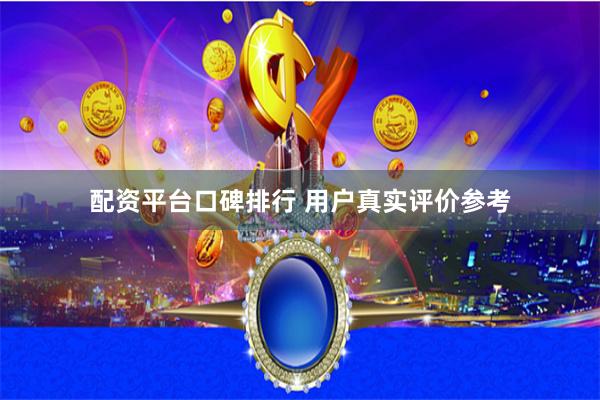配资平台口碑排行 用户真实评价参考
