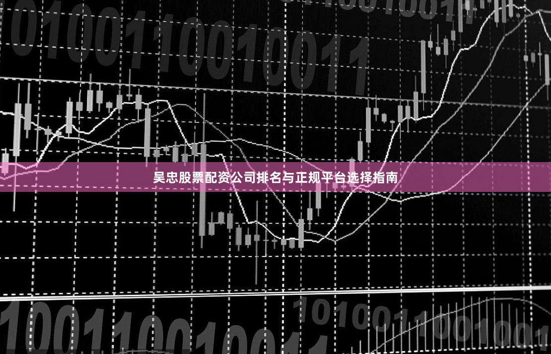 吴忠股票配资公司排名与正规平台选择指南