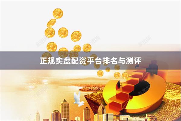 正规实盘配资平台排名与测评