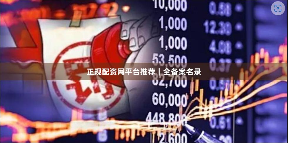 正规配资网平台推荐｜全备案名录