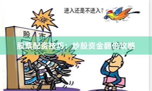 股票配资技巧：炒股资金翻倍攻略