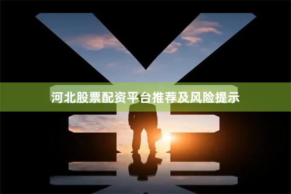 河北股票配资平台推荐及风险提示