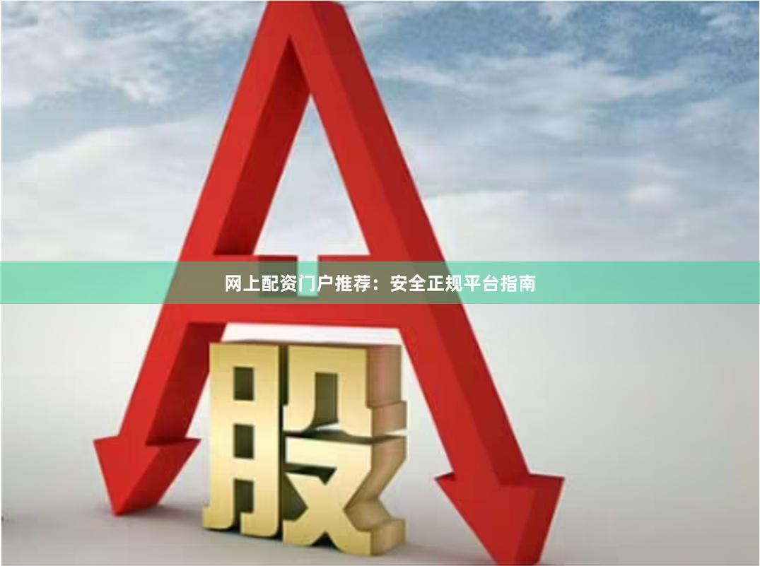 网上配资门户推荐：安全正规平台指南