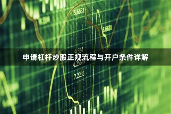 申请杠杆炒股正规流程与开户条件详解