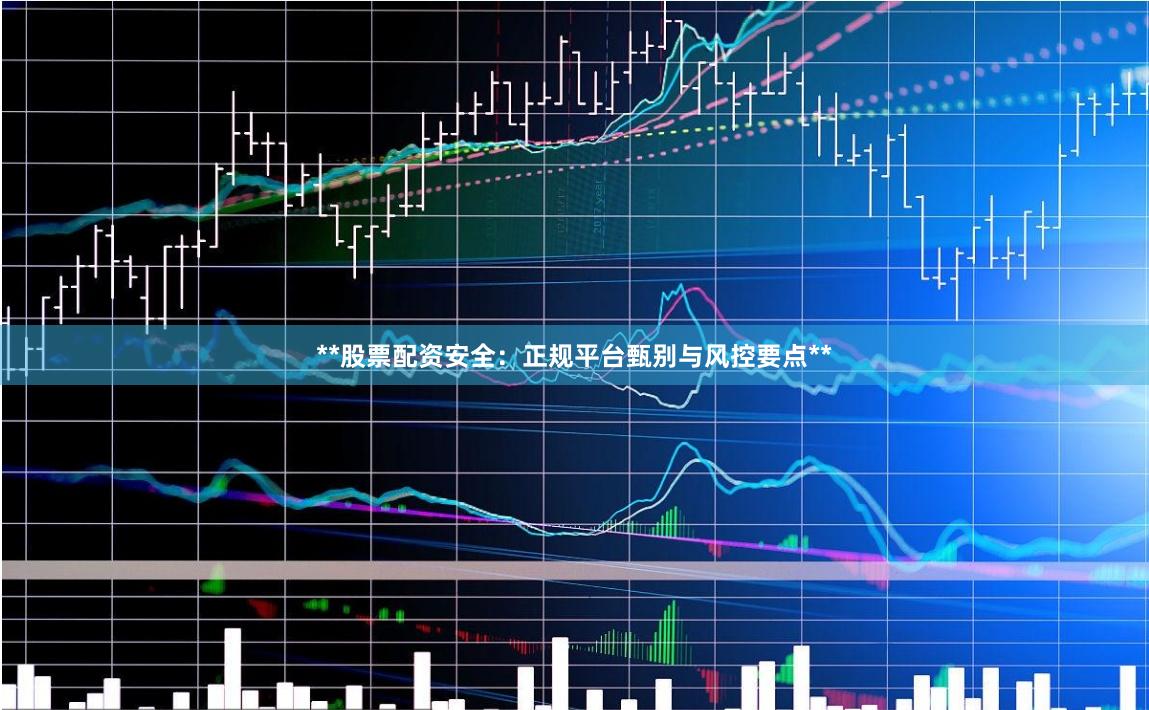 **股票配资安全：正规平台甄别与风控要点**